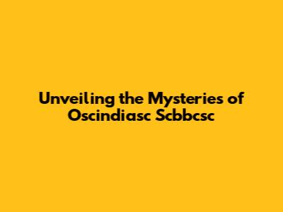 Unveiling the Mysteries of Oscindiasc Scbbcsc