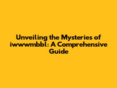 Unveiling the Mysteries of iwwwmbbl: A Comprehensive Guide