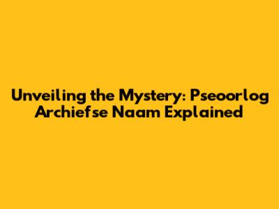 Unveiling the Mystery: Pseoorlog Archiefse Naam Explained