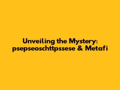 Unveiling the Mystery: psepseoschttpssese & Metafi