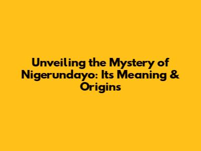 Unveiling the Mystery of 'Nigerundayo': Its Meaning & Origins
