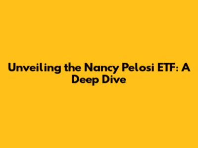 Unveiling the Nancy Pelosi ETF: A Deep Dive