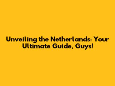 Unveiling the Netherlands: Your Ultimate Guide, Guys!