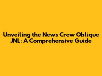 Unveiling the News Crew Oblique JNL: A Comprehensive Guide