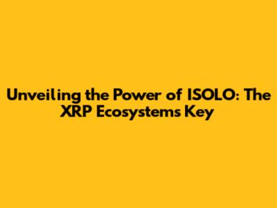 Unveiling the Power of ISOLO: The XRP Ecosystem's Key
