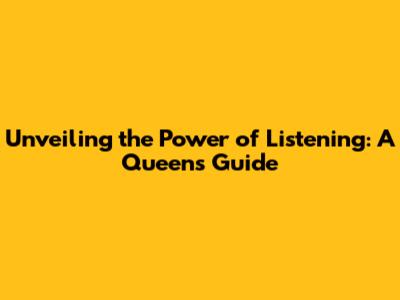 Unveiling the Power of Listening: A Queen's Guide