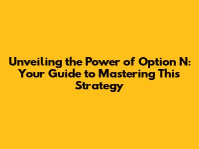 Unveiling the Power of Option N: Your Guide to Mastering This Strategy