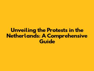 Unveiling the Protests in the Netherlands: A Comprehensive Guide