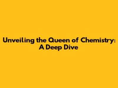 Unveiling the Queen of Chemistry: A Deep Dive