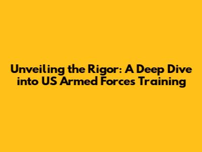 Unveiling the Rigor: A Deep Dive into US Armed Forces Training