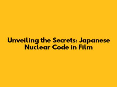 Unveiling the Secrets: Japanese Nuclear Code in Film
