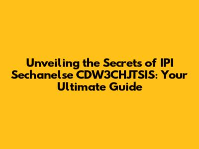 Unveiling the Secrets of IPI Sechanelse CDW3CHJTSIS: Your Ultimate Guide