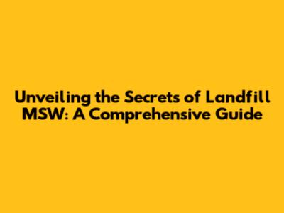 Unveiling the Secrets of Landfill MSW: A Comprehensive Guide