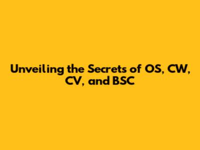 Unveiling the Secrets of OS, CW, CV, and BSC