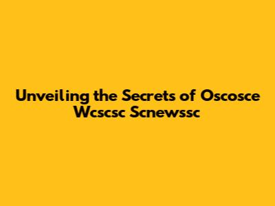 Unveiling the Secrets of Oscosce Wcscsc Scnewssc