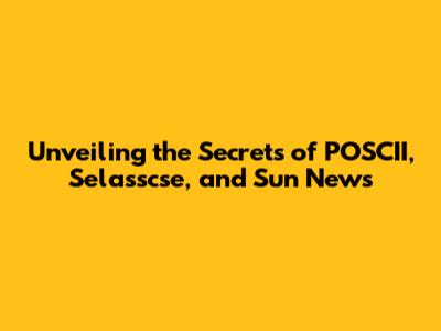 Unveiling the Secrets of POSCII, Selasscse, and Sun News