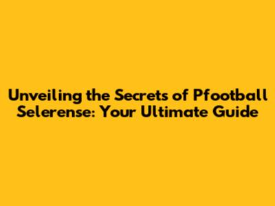Unveiling the Secrets of Pfootball Selerense: Your Ultimate Guide