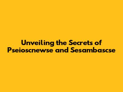 Unveiling the Secrets of Pseioscnewse and Sesambascse