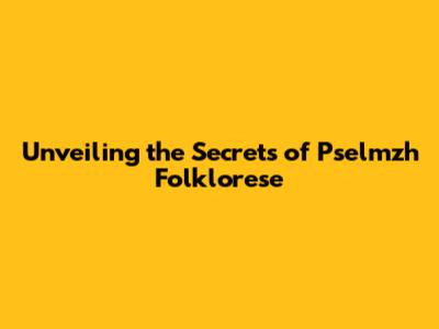 Unveiling the Secrets of Pselmzh Folklorese
