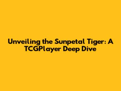 Unveiling the Sunpetal Tiger: A TCGPlayer Deep Dive