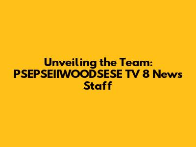 Unveiling the Team: PSEPSEIIWOODSESE TV 8 News Staff