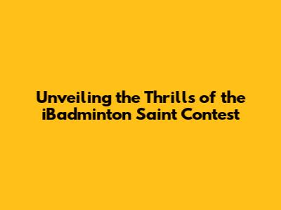 Unveiling the Thrills of the iBadminton Saint Contest