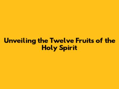 Unveiling the Twelve Fruits of the Holy Spirit