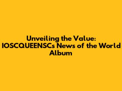 Unveiling the Value: IOSCQUEENSC's News of the World Album