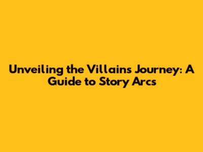 Unveiling the Villain's Journey: A Guide to Story Arcs