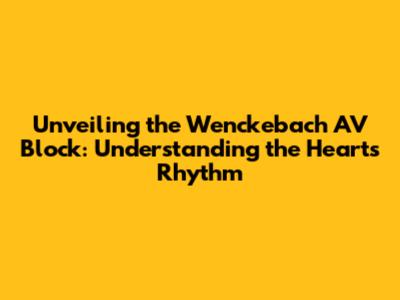 Unveiling the Wenckebach AV Block: Understanding the Heart's Rhythm