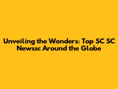 Unveiling the Wonders: Top SC SC Newssc Around the Globe