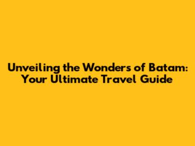 Unveiling the Wonders of Batam: Your Ultimate Travel Guide