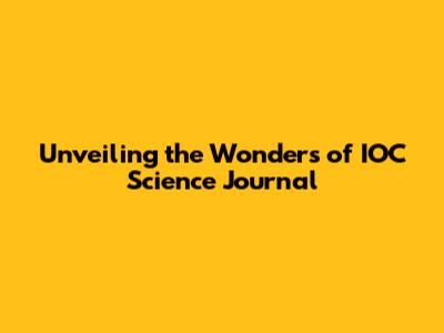 Unveiling the Wonders of IOC Science Journal