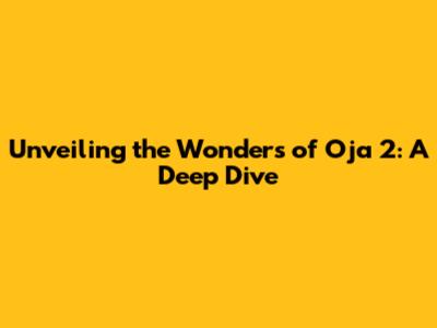 Unveiling the Wonders of Oja 2: A Deep Dive