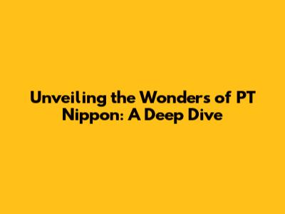 Unveiling the Wonders of PT Nippon: A Deep Dive