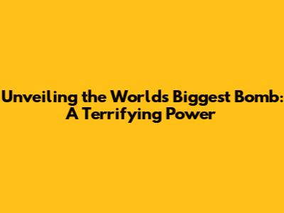Unveiling the World's Biggest Bomb: A Terrifying Power