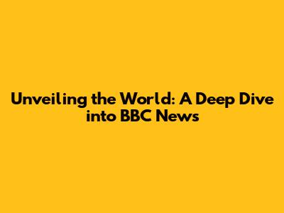 Unveiling the World: A Deep Dive into BBC News
