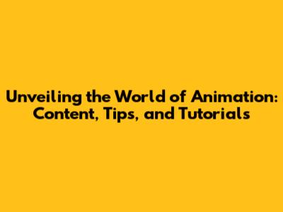 Unveiling the World of Animation: Content, Tips, and Tutorials