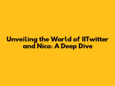 Unveiling the World of IITwitter and Nico: A Deep Dive