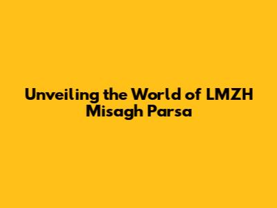 Unveiling the World of LMZH Misagh Parsa