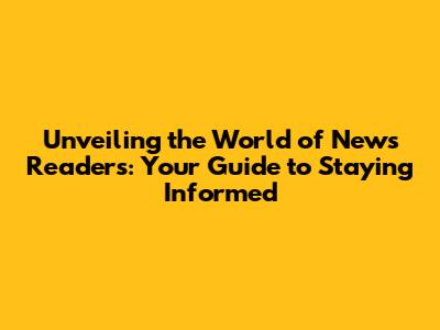 Unveiling the World of News Readers: Your Guide to Staying Informed
