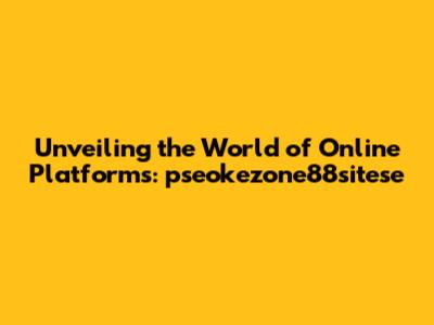 Unveiling the World of Online Platforms: pseokezone88sitese