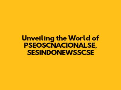 Unveiling the World of PSEOSCNACIONALSE, SESINDONEWSSCSE