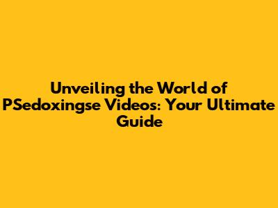 Unveiling the World of PSedoxingse Videos: Your Ultimate Guide
