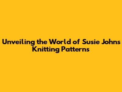 Unveiling the World of Susie Johns Knitting Patterns