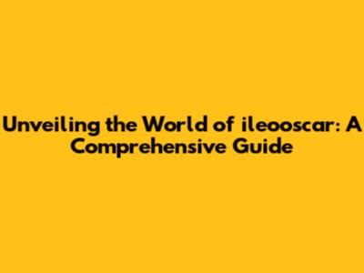 Unveiling the World of ileooscar: A Comprehensive Guide
