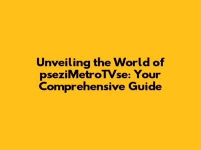 Unveiling the World of pseziMetroTVse: Your Comprehensive Guide