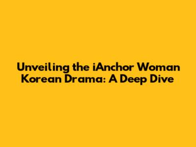 Unveiling the iAnchor Woman Korean Drama: A Deep Dive
