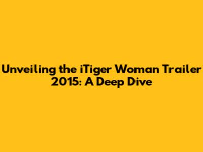 Unveiling the iTiger Woman Trailer 2015: A Deep Dive