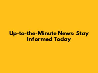 Up-to-the-Minute News: Stay Informed Today